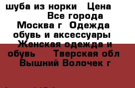 шуба из норки › Цена ­ 15 000 - Все города, Москва г. Одежда, обувь и аксессуары » Женская одежда и обувь   . Тверская обл.,Вышний Волочек г.